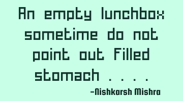 An empty lunchbox sometime do not point out filled stomach ....