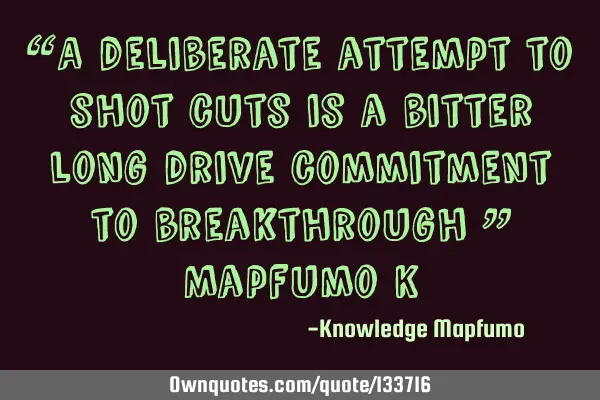 “A deliberate attempt to shot cuts is a bitter long drive commitment to breakthrough ” Mapfumo K
