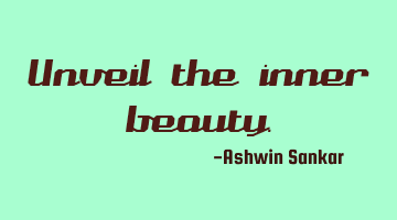 Unveil the inner beauty.