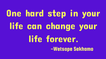 One hard step in your life can change your life forever.