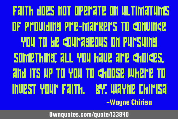 “Faith does not operate on ultimatums of providing pre-markers to convince you to be courageous