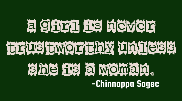 A girl is never trustworthy unless she is a woman.