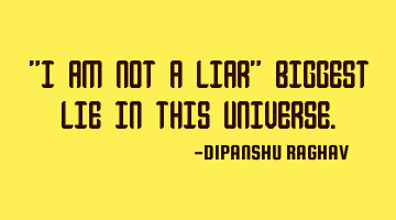 "I AM NOT A LIAR" BIGGEST LIE IN THIS UNIVERSE.