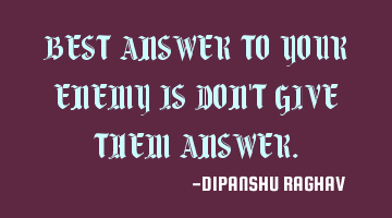 BEST ANSWER TO YOUR ENEMY IS DON