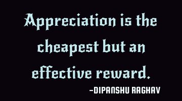 Appreciation is the cheapest but an effective reward.