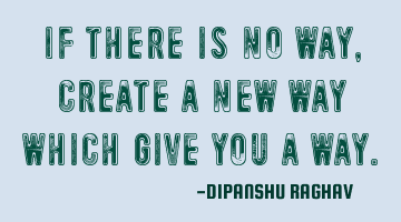 If there is no way, create a new way which give you a way.