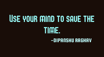 Use your mind to save the time.