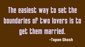 The easiest way to set the boundaries of two lovers is to get them married.