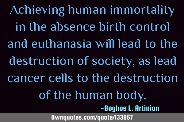 Achieving human immortality in the absence birth control and euthanasia will lead to the