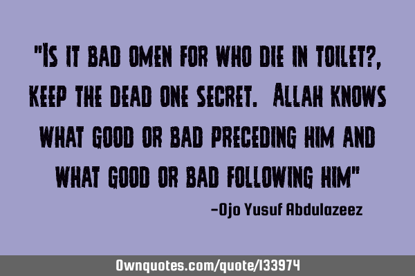 "Is it bad omen for who die in toilet?, keep the dead one secret. Allah knows what good or bad