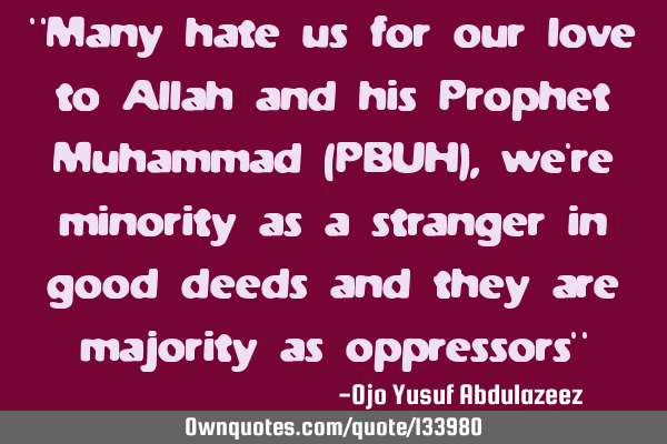 "Many hate us for our love to Allah and his Prophet Muhammad (PBUH), we
