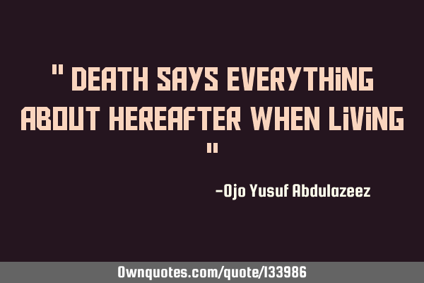 " Death says everything about hereafter when living "