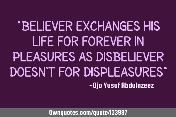 "Believer exchanges his life for forever in pleasures as disbeliever doesn