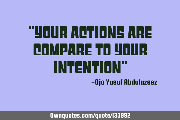 "Your actions are compare to your intention"