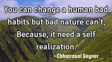 You can change a human bad habits but bad nature can