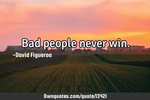 Bad people never