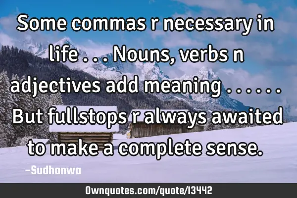 Some commas r necessary in life ... Nouns ,verbs n adjectives add meaning ......But fullstops r