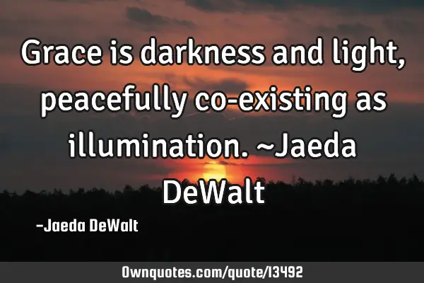 Grace is darkness and light, peacefully co-existing as illumination. ~Jaeda DeW