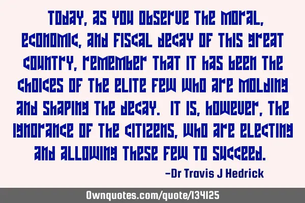“Today, as you observe the moral, economic, and fiscal decay of this great country, remember that