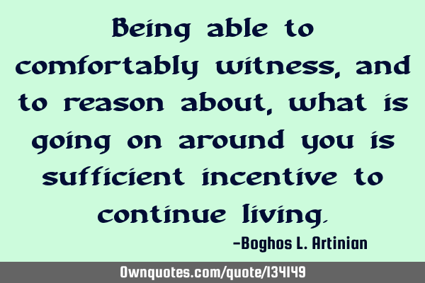 Being able to comfortably witness, and to reason about, what is going on around you is sufficient