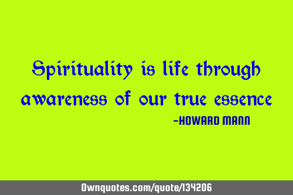 Spirituality is life through awareness of our true
