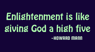 Enlightenment is like giving God a high five