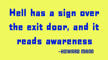 Hell has a sign over the exit door, and it reads awareness