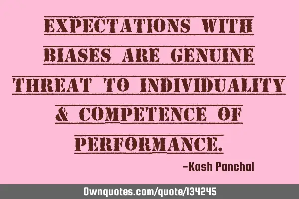Expectations with Biases are genuine threat to individuality & competence of