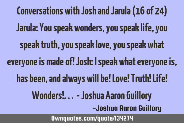 Conversations with Josh and Jarula (16 of 24) Jarula: You speak wonders, you speak life, you speak