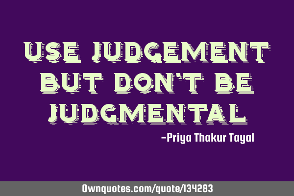 Use Judgement but don’t be J