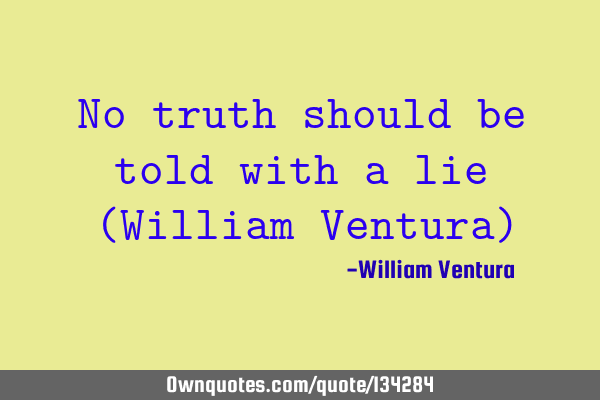 No truth should be told with a lie (William Ventura)