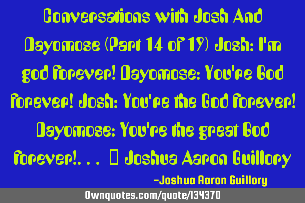 Conversations with Josh And Dayomose (Part 14 of 19) Josh: I