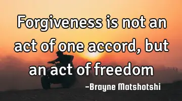 Forgiveness is not an act of one accord, but an act of
