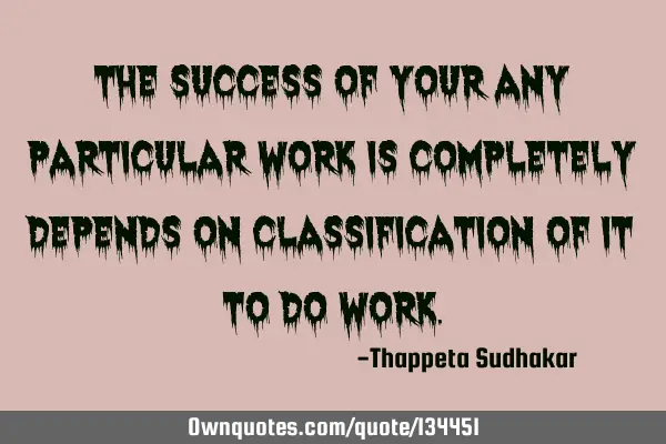 The success of your any particular work is completely depends on classification of it to do