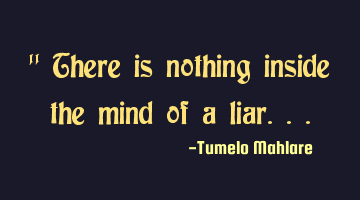 " There is nothing inside the mind of a liar...