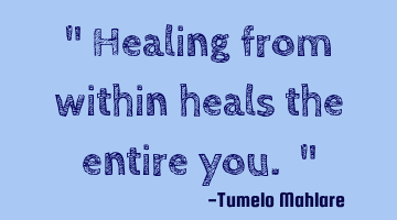 " Healing from within heals the entire you. "
