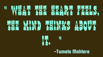 " What the heart feels, the mind thinks about it. "