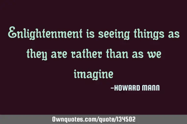 Enlightenment is seeing things as they are rather than as we