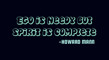 Ego is needy but spirit is complete