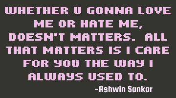 Whether u gonna love me or hate me, doesn