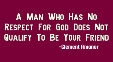 A Man Who Has No Respect For God Does Not Qualify To Be Your Friend