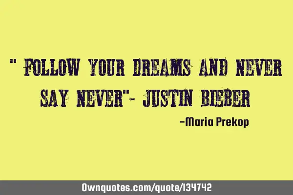 " Follow Your Dreams and Never Say Never"- Justin B