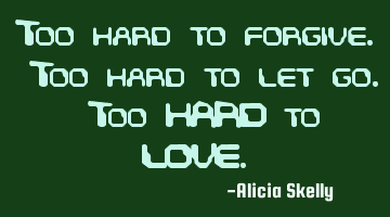 Too hard to forgive. Too hard to let go. Too HARD to LOVE.