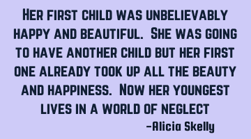 Her first child was unbelievably happy and beautiful. She was going to have another child but her