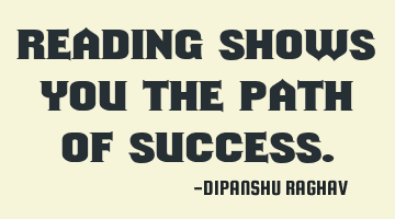 Reading shows you the path of success.