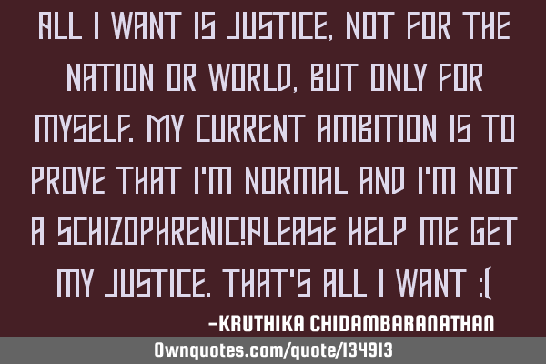 All I want is justice,not for the nation or world,but only for myself.My current ambition is to