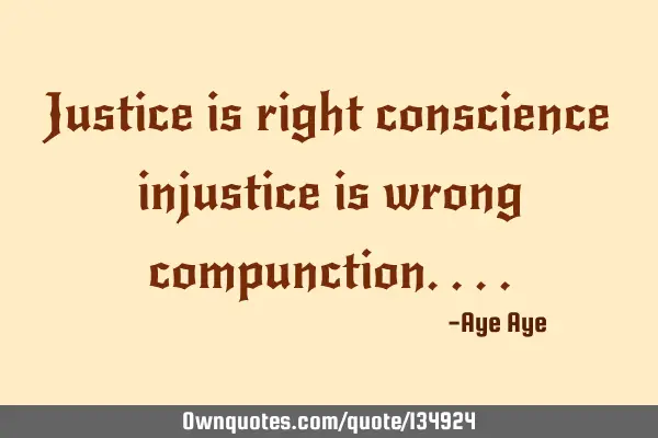 Justice is right conscience injustice is wrong