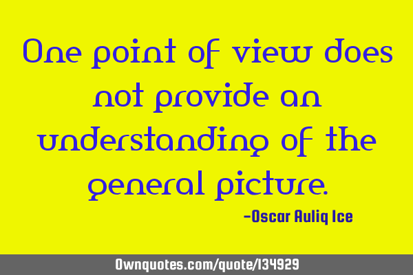One point of view does not provide an understanding of the general