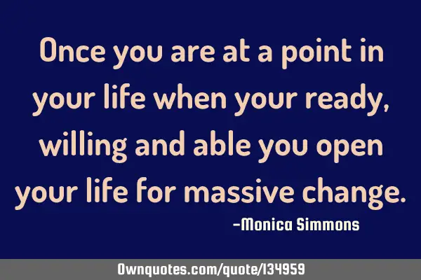 Once you are at a point in your life when your ready, willing and able you open your life for