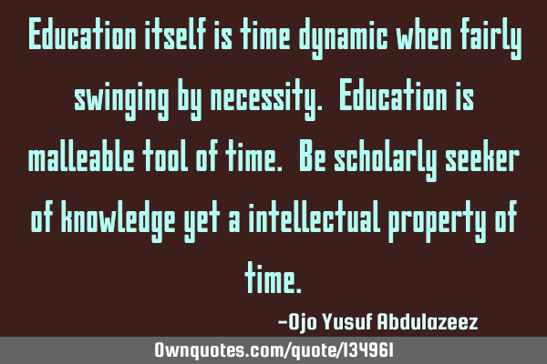 Education itself is time dynamic when fairly swinging by necessity. Education is malleable tool of